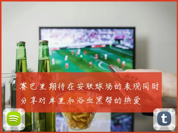 赛巴里期待在安联球场的表现同时分享对库里和浴血黑帮的热爱