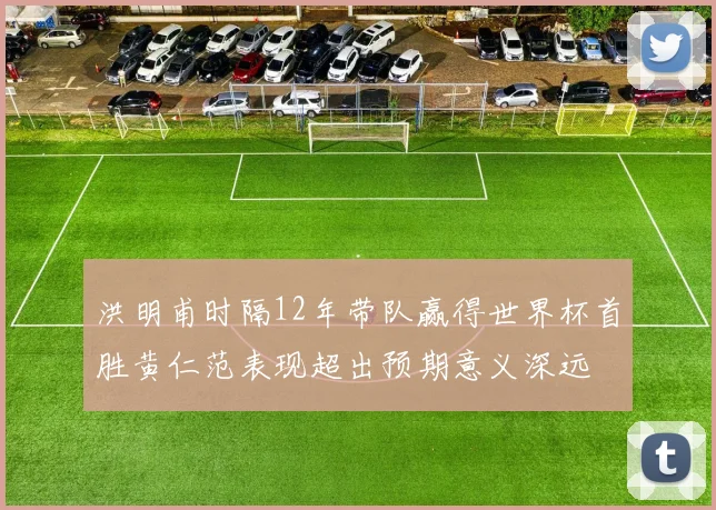 洪明甫时隔12年带队赢得世界杯首胜黄仁范表现超出预期意义深远