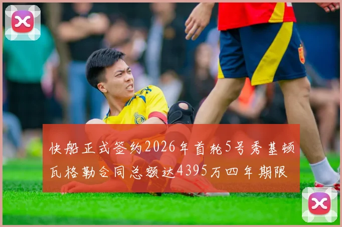 快船正式签约2026年首轮5号秀基顿瓦格勒合同总额达4395万四年期限
