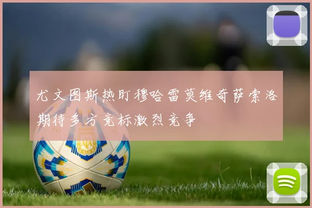 尤文图斯热盯穆哈雷莫维奇萨索洛期待多方竞标激烈竞争