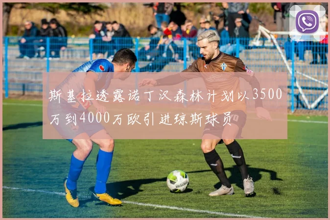 斯基拉透露诺丁汉森林计划以3500万到4000万欧引进琼斯球员