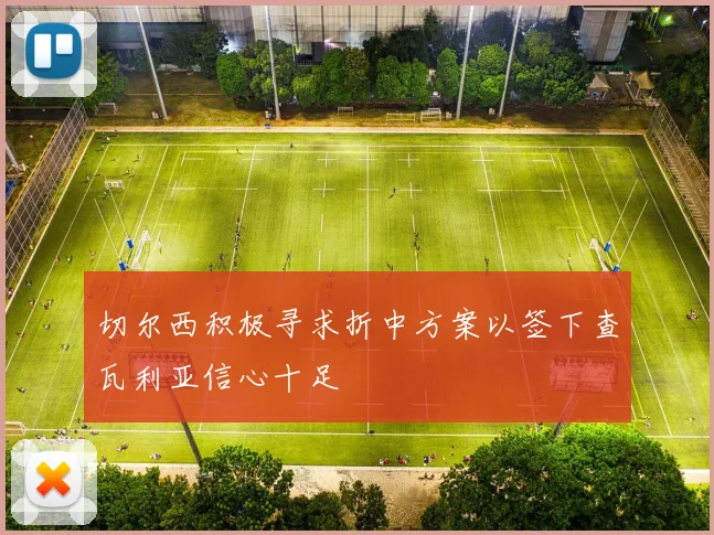 切尔西积极寻求折中方案以签下查瓦利亚信心十足