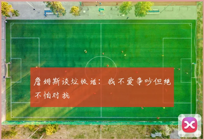 詹姆斯谈垃圾话：我不爱争吵但绝不怕对抗