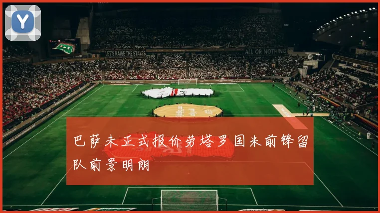 巴萨未正式报价劳塔罗国米前锋留队前景明朗
