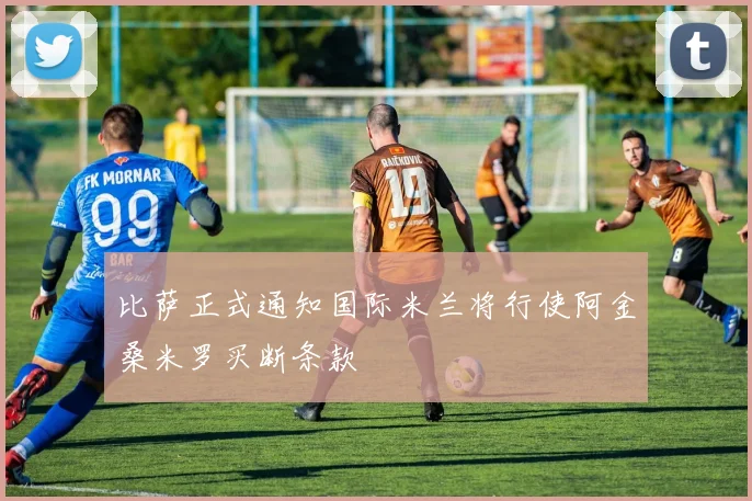 比萨正式通知国际米兰将行使阿金桑米罗买断条款
