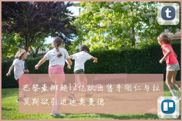 巴黎豪掷超12亿欧出售李刚仁与拉莫斯欲引进迪奥曼德