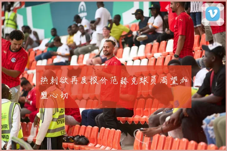 热刺欲再度报价范赫克球员渴望加盟心切